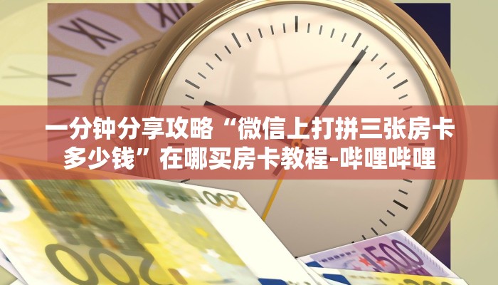 一分钟分享攻略“微信上打拼三张房卡多少钱”在哪买房卡教程-哔哩哔哩