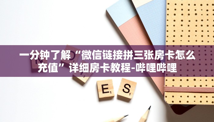 一分钟了解“微信链接拼三张房卡怎么充值”详细房卡教程-哔哩哔哩