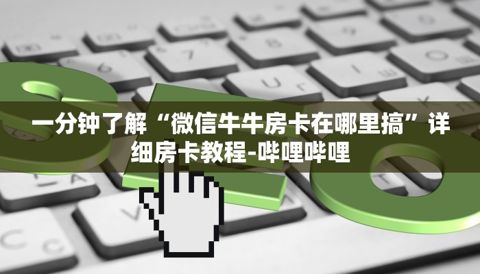 一分钟了解“微信牛牛房卡在哪里搞”详细房卡教程-哔哩哔哩