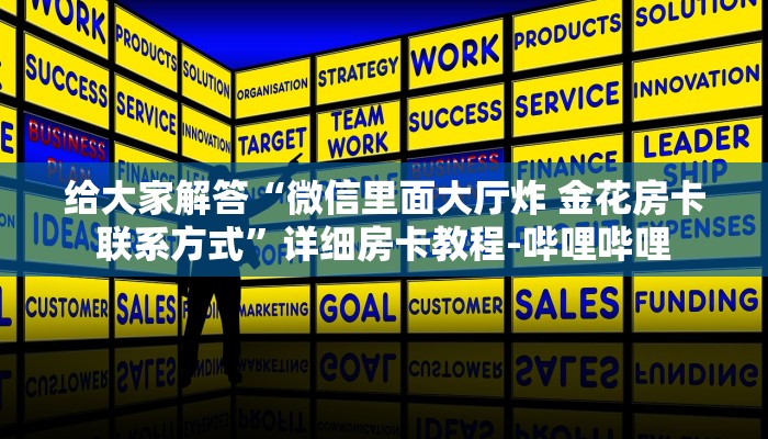 给大家解答“微信里面大厅炸 金花房卡联系方式”详细房卡教程-哔哩哔哩