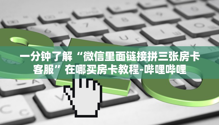 一分钟了解“微信里面链接拼三张房卡客服”在哪买房卡教程-哔哩哔哩