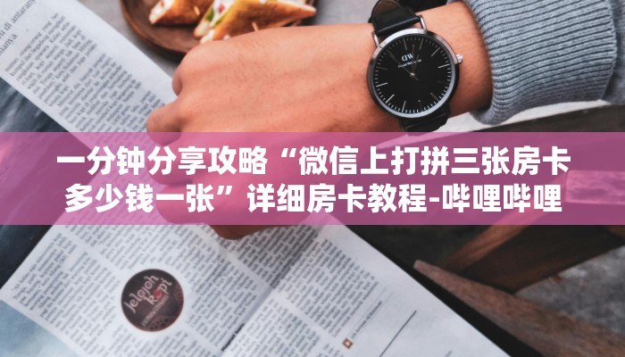 一分钟分享攻略“微信上打拼三张房卡多少钱一张”详细房卡教程-哔哩哔哩