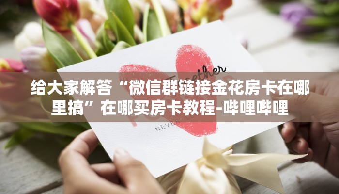 给大家解答“微信群链接金花房卡在哪里搞”在哪买房卡教程-哔哩哔哩