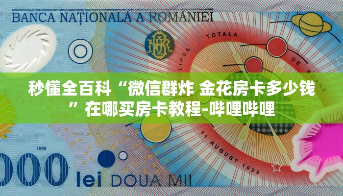秒懂全百科“微信群炸 金花房卡多少钱”在哪买房卡教程-哔哩哔哩