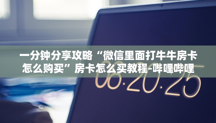 一分钟分享攻略“微信里面打牛牛房卡怎么购买”房卡怎么买教程-哔哩哔哩 一分钟分享攻略“微信里面打牛牛房卡怎么购买”房卡怎么买教程-哔哩哔哩