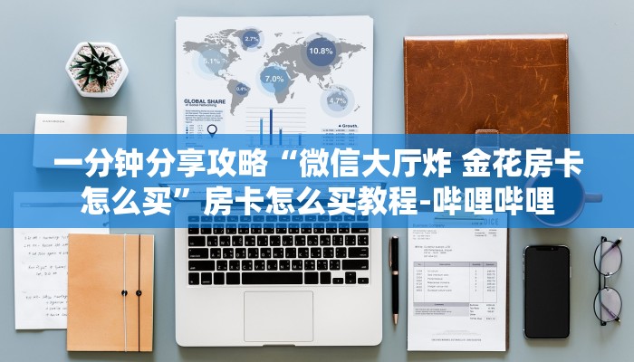 一分钟分享攻略“微信大厅炸 金花房卡怎么买”房卡怎么买教程-哔哩哔哩