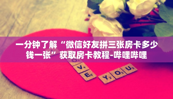一分钟了解“微信好友拼三张房卡多少钱一张”获取房卡教程-哔哩哔哩