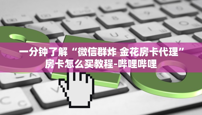 一分钟了解“微信群炸 金花房卡代理”房卡怎么买教程-哔哩哔哩
