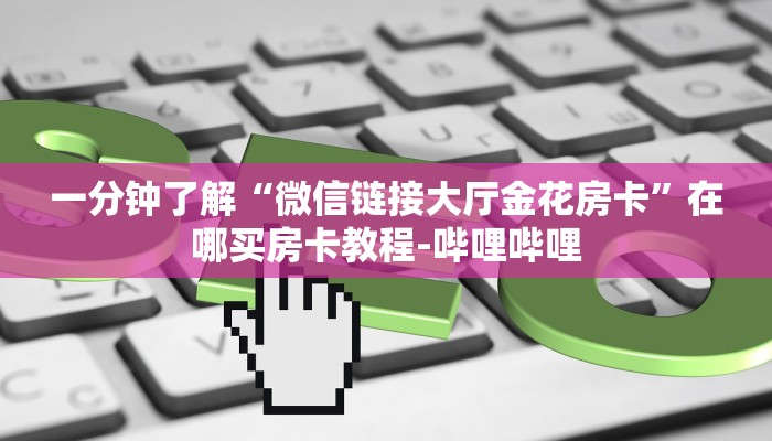 一分钟了解“微信链接大厅金花房卡”在哪买房卡教程-哔哩哔哩