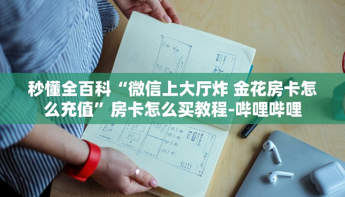 秒懂全百科“微信上大厅炸 金花房卡怎么充值”房卡怎么买教程-哔哩哔哩
