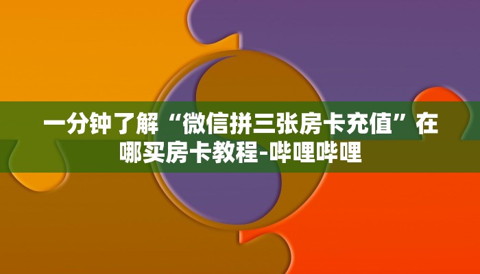 一分钟了解“微信拼三张房卡充值”在哪买房卡教程-哔哩哔哩