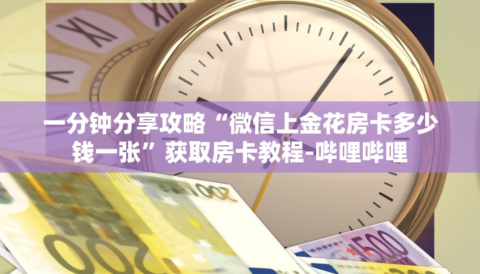 一分钟分享攻略“微信上金花房卡多少钱一张”获取房卡教程-哔哩哔哩