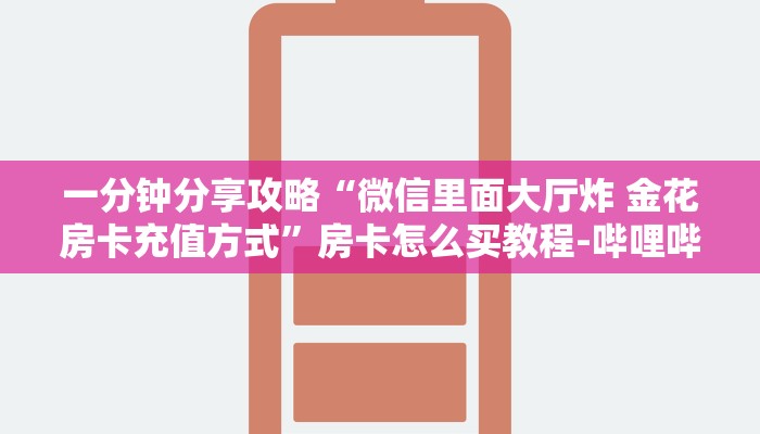 一分钟分享攻略“微信里面大厅炸 金花房卡充值方式”房卡怎么买教程-哔哩哔哩
