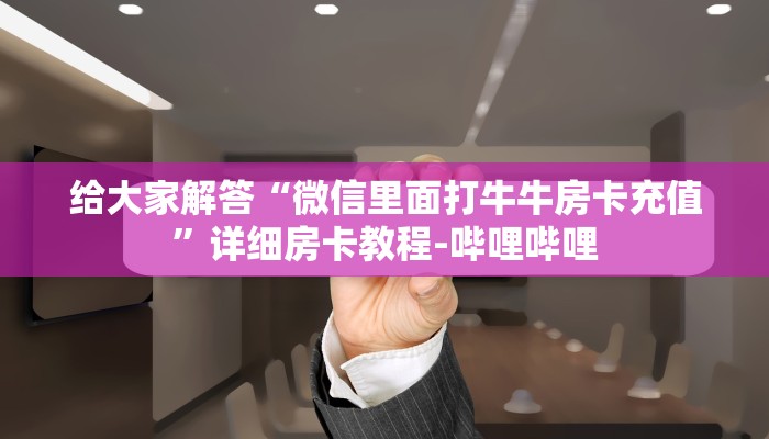 给大家解答“微信里面打牛牛房卡充值”详细房卡教程-哔哩哔哩