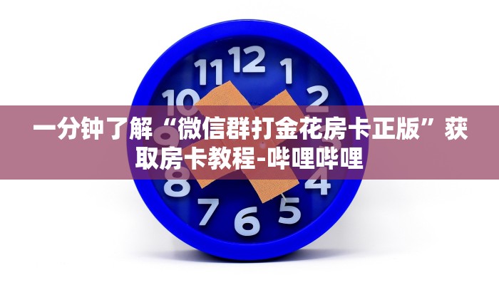 一分钟了解“微信群打金花房卡正版”获取房卡教程-哔哩哔哩