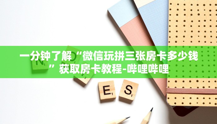 一分钟了解“微信玩拼三张房卡多少钱”获取房卡教程-哔哩哔哩