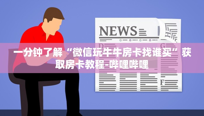 一分钟了解“微信玩牛牛房卡找谁买”获取房卡教程-哔哩哔哩