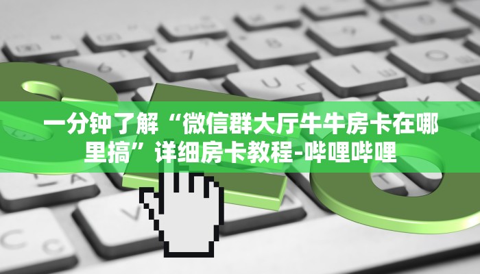 一分钟了解“微信群大厅牛牛房卡在哪里搞”详细房卡教程-哔哩哔哩