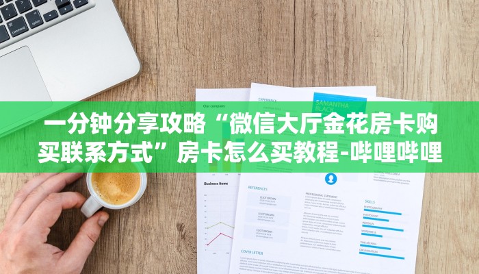 一分钟分享攻略“微信大厅金花房卡购买联系方式”房卡怎么买教程-哔哩哔哩 一分钟分享攻略“微信大厅金花房卡购买联系方式”房卡怎么买教程-哔哩哔哩