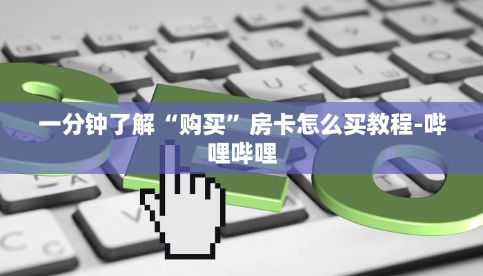 一分钟了解“购买”房卡怎么买教程-哔哩哔哩 一分钟了解“购买”房卡怎么买教程-哔哩哔哩