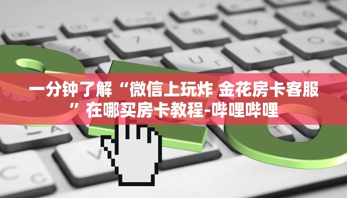 一分钟了解“微信上玩炸 金花房卡客服”在哪买房卡教程-哔哩哔哩