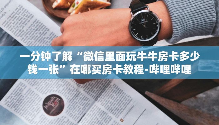 一分钟了解“微信里面玩牛牛房卡多少钱一张”在哪买房卡教程-哔哩哔哩 一分钟了解“微信里面玩牛牛房卡多少钱一张”在哪买房卡教程-哔哩哔哩