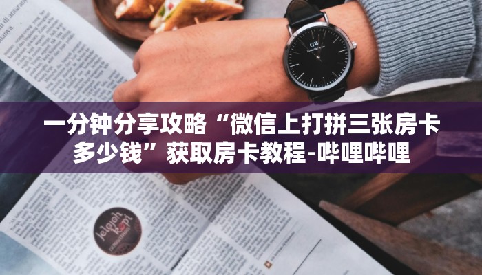 一分钟分享攻略“微信上打拼三张房卡多少钱”获取房卡教程-哔哩哔哩 一分钟分享攻略“微信上打拼三张房卡多少钱”获取房卡教程-哔哩哔哩