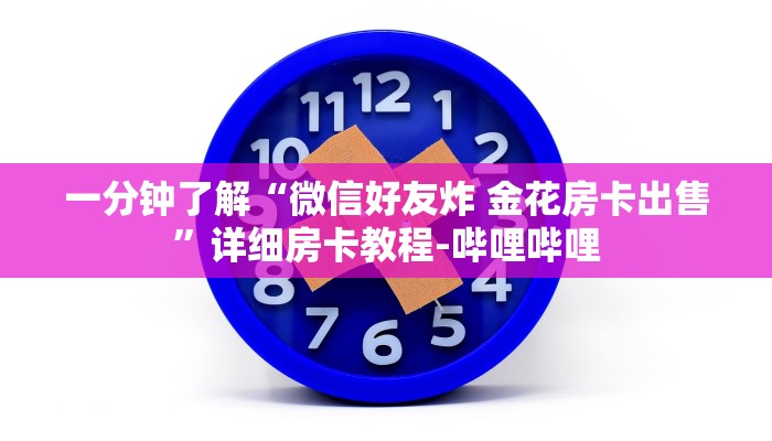 一分钟了解“微信好友炸 金花房卡出售”详细房卡教程-哔哩哔哩 一分钟了解“微信好友炸 金花房卡出售”详细房卡教程-哔哩哔哩