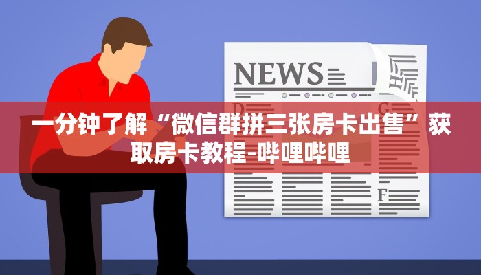 一分钟了解“微信群拼三张房卡出售”获取房卡教程-哔哩哔哩 一分钟了解“微信群拼三张房卡出售”获取房卡教程-哔哩哔哩