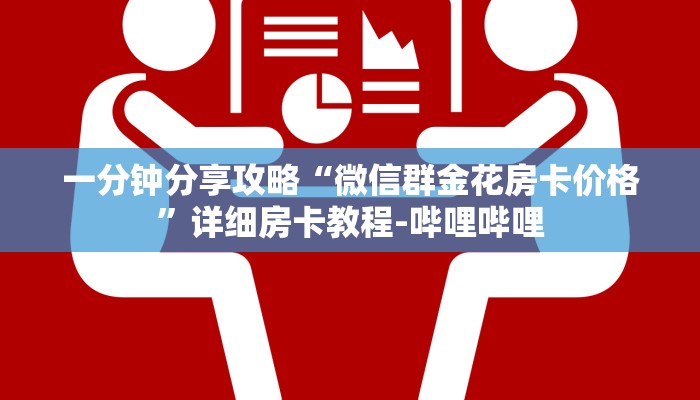 一分钟分享攻略“微信群金花房卡价格”详细房卡教程-哔哩哔哩