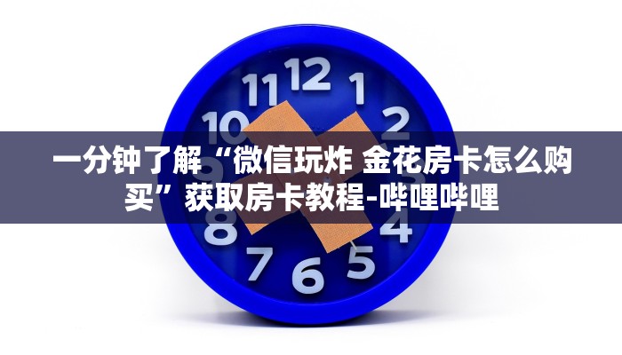 一分钟了解“微信玩炸 金花房卡怎么购买”获取房卡教程-哔哩哔哩 一分钟了解“微信玩炸 金花房卡怎么购买”获取房卡教程-哔哩哔哩