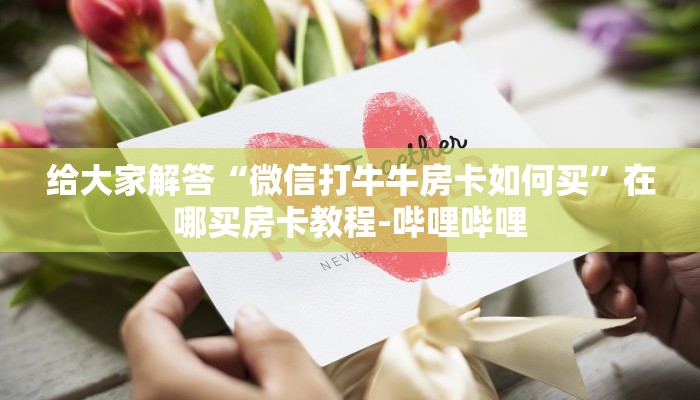 给大家解答“微信打牛牛房卡如何买”在哪买房卡教程-哔哩哔哩