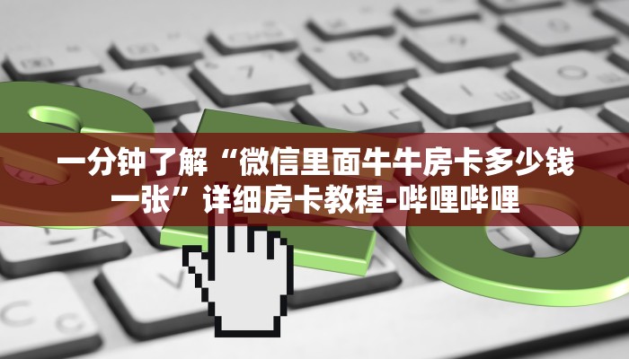 一分钟了解“微信里面牛牛房卡多少钱一张”详细房卡教程-哔哩哔哩
