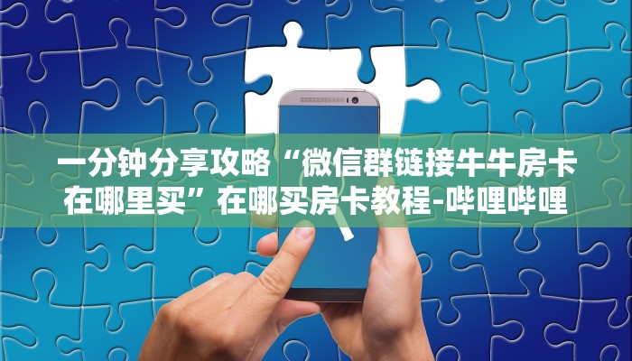 一分钟分享攻略“微信群链接牛牛房卡在哪里买”在哪买房卡教程-哔哩哔哩