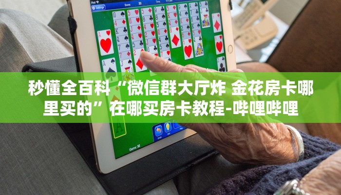 秒懂全百科“微信群大厅炸 金花房卡哪里买的”在哪买房卡教程-哔哩哔哩