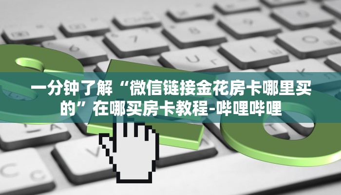 一分钟了解“微信链接金花房卡哪里买的”在哪买房卡教程-哔哩哔哩