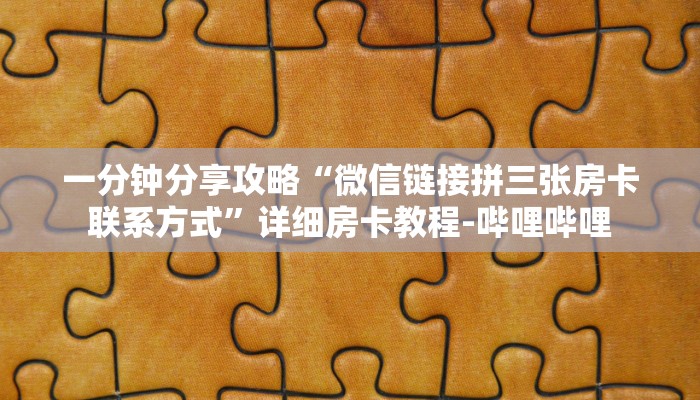 一分钟分享攻略“微信链接拼三张房卡联系方式”详细房卡教程-哔哩哔哩