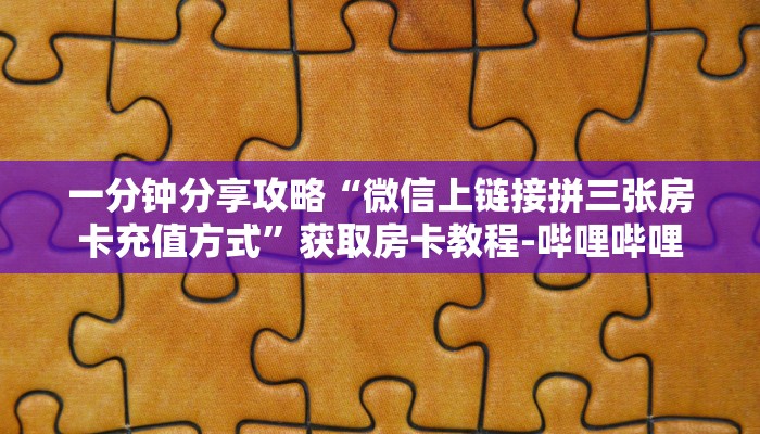 一分钟分享攻略“微信上链接拼三张房卡充值方式”获取房卡教程-哔哩哔哩