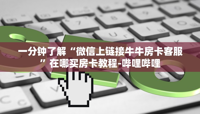 一分钟了解“微信上链接牛牛房卡客服”在哪买房卡教程-哔哩哔哩 一分钟了解“微信上链接牛牛房卡客服”在哪买房卡教程-哔哩哔哩