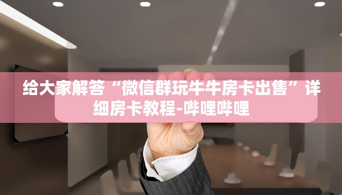 给大家解答“微信群玩牛牛房卡出售”详细房卡教程-哔哩哔哩
