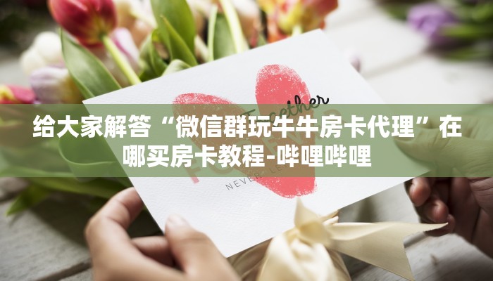 给大家解答“微信群玩牛牛房卡代理”在哪买房卡教程-哔哩哔哩