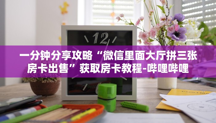 一分钟分享攻略“微信里面大厅拼三张房卡出售”获取房卡教程-哔哩哔哩