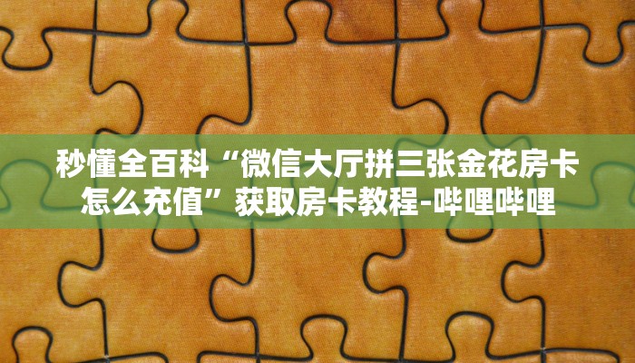 秒懂全百科“微信大厅拼三张金花房卡怎么充值”获取房卡教程-哔哩哔哩