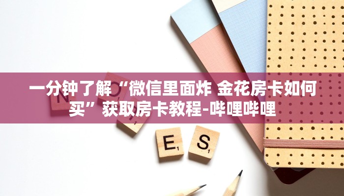 一分钟了解“微信里面炸 金花房卡如何买”获取房卡教程-哔哩哔哩