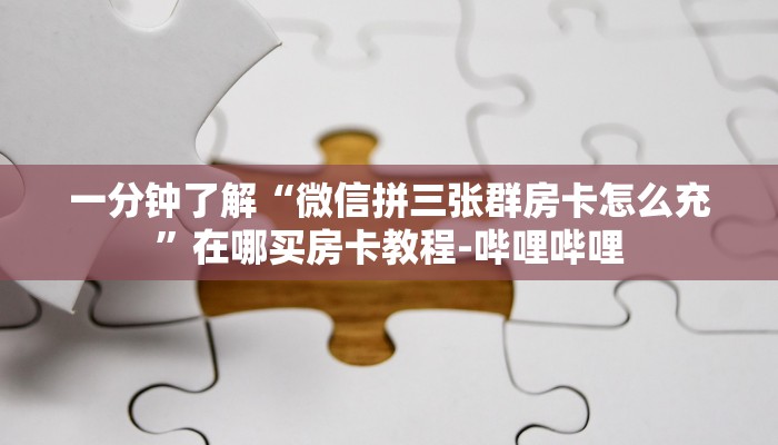 一分钟了解“微信拼三张群房卡怎么充”在哪买房卡教程-哔哩哔哩