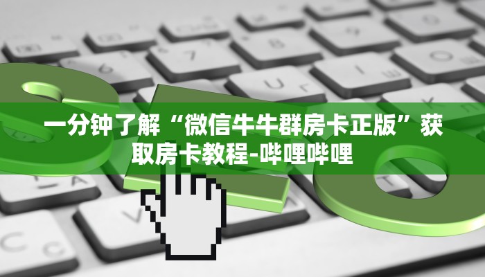 一分钟了解“微信牛牛群房卡正版”获取房卡教程-哔哩哔哩