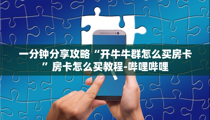 一分钟分享攻略“开牛牛群怎么买房卡”房卡怎么买教程-哔哩哔哩