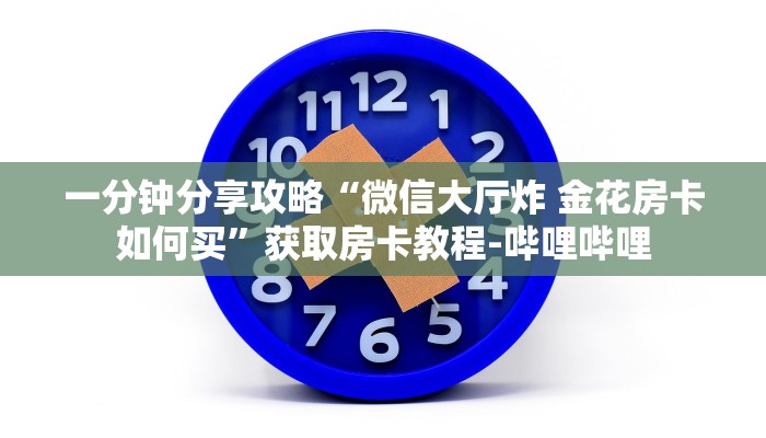 一分钟分享攻略“微信大厅炸 金花房卡如何买”获取房卡教程-哔哩哔哩