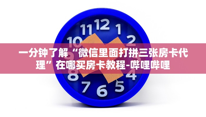 一分钟了解“微信里面打拼三张房卡代理”在哪买房卡教程-哔哩哔哩
