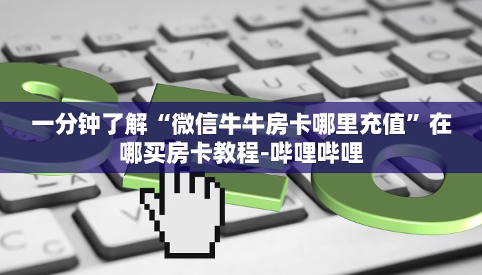 一分钟了解“微信牛牛房卡哪里充值”在哪买房卡教程-哔哩哔哩 一分钟了解“微信牛牛房卡哪里充值”在哪买房卡教程-哔哩哔哩